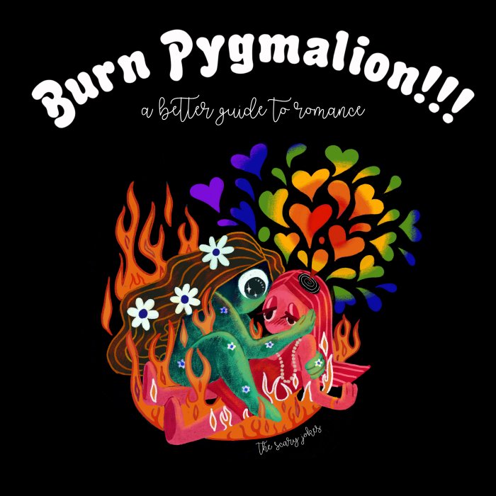 BURN PYGMALION!!! A Better Guide to Romance